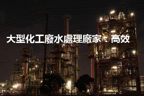 大型化工廢水處理廠家：高效處理工業(yè)污水，建設(shè)綠色生態(tài)環(huán)境